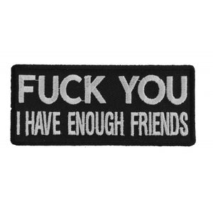 Fuck You I Have Enough Friends Funny Naughty Iron on Patch - 4x1.75 inch P1014