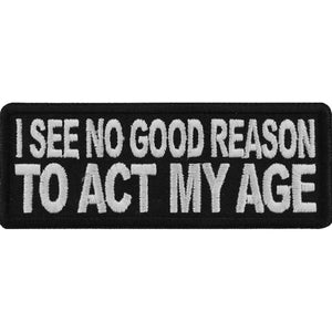 I see no Good Reason to Act my Age Patch - 4x1.5 inch P5755